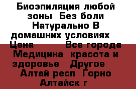 Биоэпиляция любой зоны. Без боли.Натурально.В домашних условиях. › Цена ­ 990 - Все города Медицина, красота и здоровье » Другое   . Алтай респ.,Горно-Алтайск г.